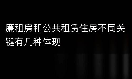 廉租房和公共租赁住房不同关键有几种体现