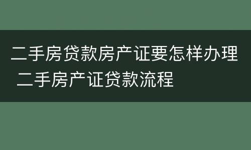 二手房贷款房产证要怎样办理 二手房产证贷款流程
