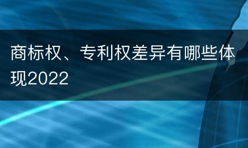 商标权、专利权差异有哪些体现2022
