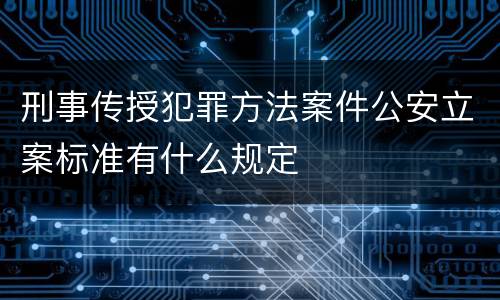 刑事传授犯罪方法案件公安立案标准有什么规定