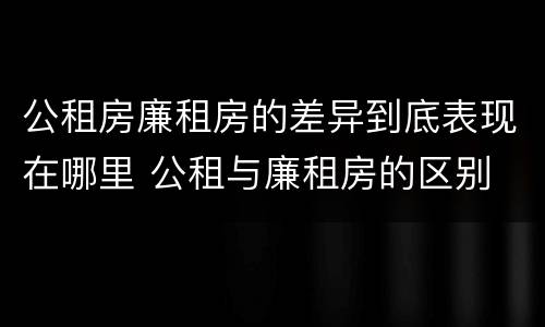 公租房廉租房的差异到底表现在哪里 公租与廉租房的区别