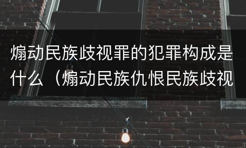 煽动民族歧视罪的犯罪构成是什么（煽动民族仇恨民族歧视情节特别严重的处几年有期徒刑）