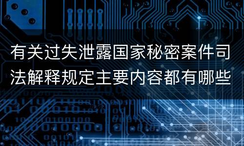 有关过失泄露国家秘密案件司法解释规定主要内容都有哪些