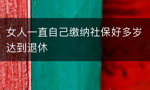 女人一直自己缴纳社保好多岁达到退休