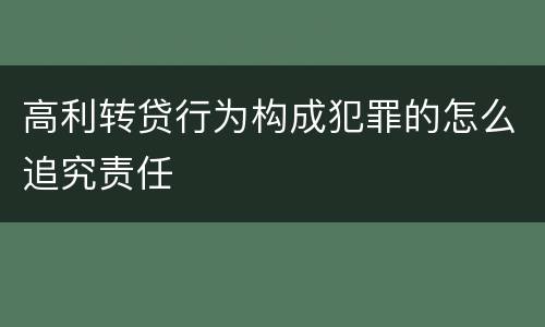 高利转贷行为构成犯罪的怎么追究责任