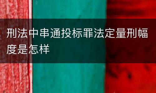 刑法中串通投标罪法定量刑幅度是怎样