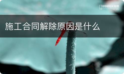 施工合同解除原因是什么