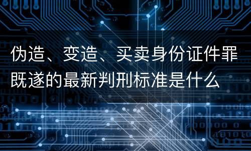 伪造、变造、买卖身份证件罪既遂的最新判刑标准是什么
