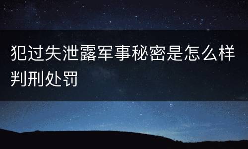 犯过失泄露军事秘密是怎么样判刑处罚