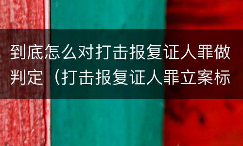 到底怎么对打击报复证人罪做判定（打击报复证人罪立案标准）
