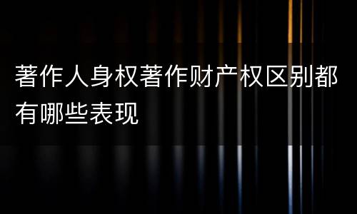 著作人身权著作财产权区别都有哪些表现