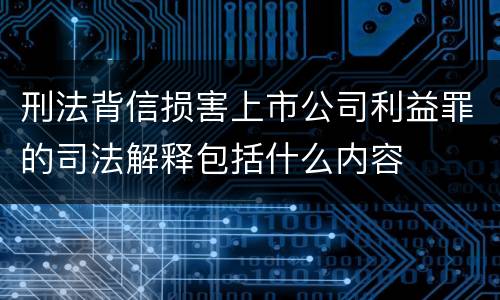刑法背信损害上市公司利益罪的司法解释包括什么内容