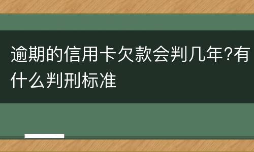 逾期的信用卡欠款会判几年?有什么判刑标准