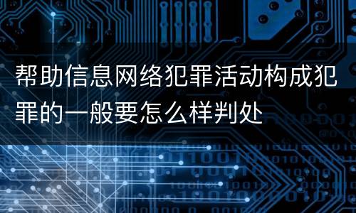 帮助信息网络犯罪活动构成犯罪的一般要怎么样判处