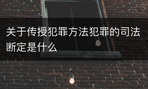关于传授犯罪方法犯罪的司法断定是什么