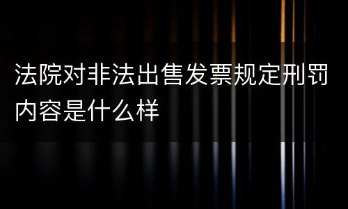 法院对非法出售发票规定刑罚内容是什么样