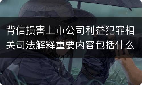 背信损害上市公司利益犯罪相关司法解释重要内容包括什么