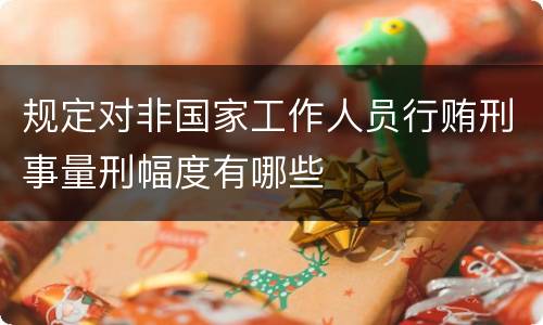 规定对非国家工作人员行贿刑事量刑幅度有哪些