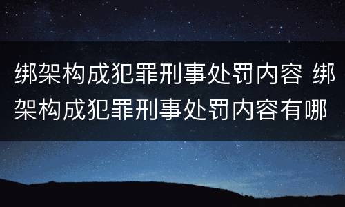 绑架构成犯罪刑事处罚内容 绑架构成犯罪刑事处罚内容有哪些