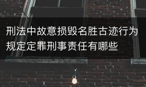 刑法中故意损毁名胜古迹行为规定定罪刑事责任有哪些