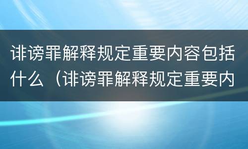 诽谤罪解释规定重要内容包括什么（诽谤罪解释规定重要内容包括什么意思）