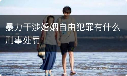 暴力干涉婚姻自由犯罪有什么刑事处罚