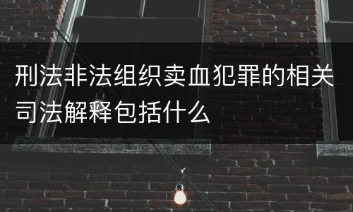 刑法非法组织卖血犯罪的相关司法解释包括什么