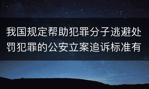 我国规定帮助犯罪分子逃避处罚犯罪的公安立案追诉标准有怎样的规定