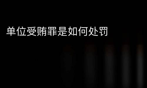 单位受贿罪是如何处罚