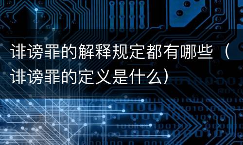 诽谤罪的解释规定都有哪些（诽谤罪的定义是什么）