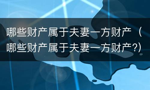 哪些财产属于夫妻一方财产（哪些财产属于夫妻一方财产?）