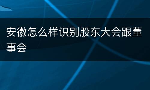 安徽怎么样识别股东大会跟董事会