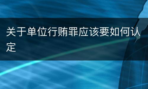关于单位行贿罪应该要如何认定