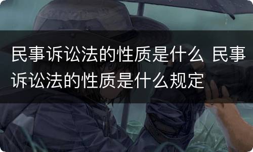 民事诉讼法的性质是什么 民事诉讼法的性质是什么规定