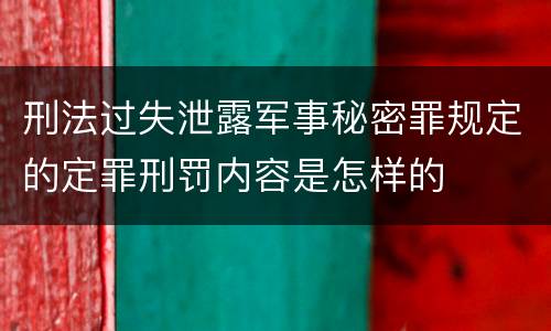刑法过失泄露军事秘密罪规定的定罪刑罚内容是怎样的