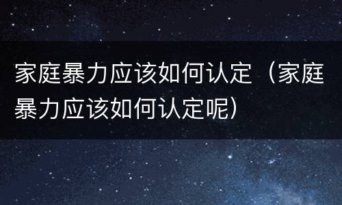 家庭暴力应该如何认定（家庭暴力应该如何认定呢）
