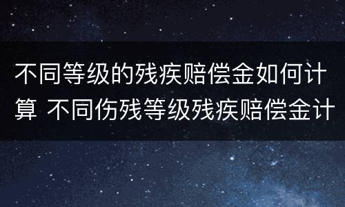 不同等级的残疾赔偿金如何计算 不同伤残等级残疾赔偿金计算