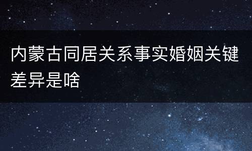内蒙古同居关系事实婚姻关键差异是啥