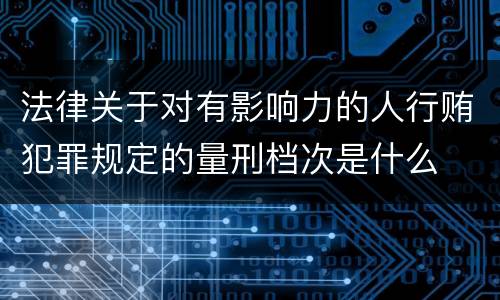 法律关于对有影响力的人行贿犯罪规定的量刑档次是什么