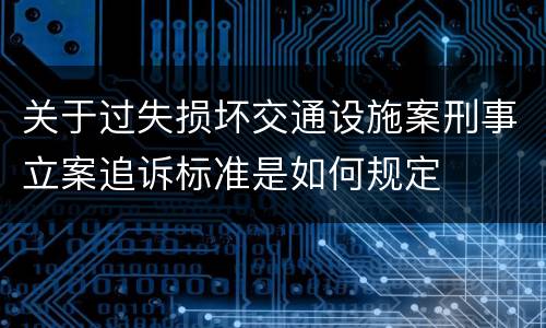 关于过失损坏交通设施案刑事立案追诉标准是如何规定