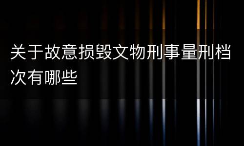 关于故意损毁文物刑事量刑档次有哪些