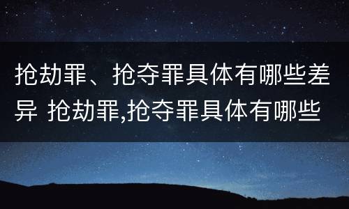 抢劫罪、抢夺罪具体有哪些差异 抢劫罪,抢夺罪具体有哪些差异呢