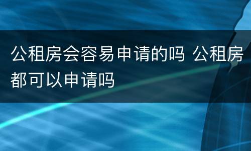 公租房会容易申请的吗 公租房都可以申请吗