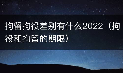 拘留拘役差别有什么2022（拘役和拘留的期限）