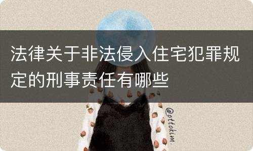 法律关于非法侵入住宅犯罪规定的刑事责任有哪些