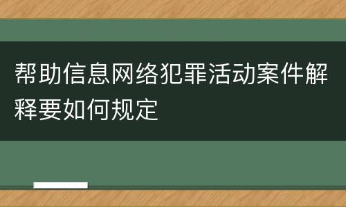 帮助信息网络犯罪活动案件解释要如何规定