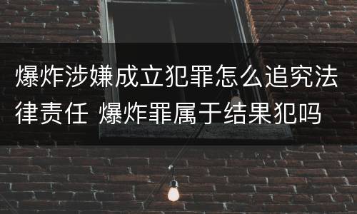 爆炸涉嫌成立犯罪怎么追究法律责任 爆炸罪属于结果犯吗