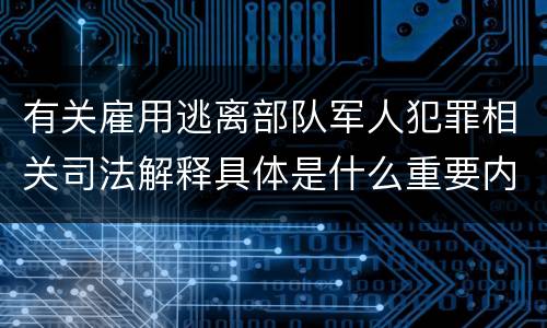 有关雇用逃离部队军人犯罪相关司法解释具体是什么重要内容