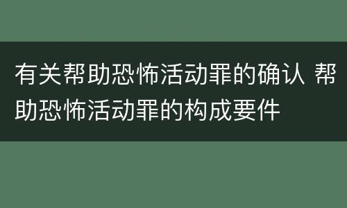 有关帮助恐怖活动罪的确认 帮助恐怖活动罪的构成要件