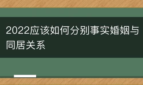2022应该如何分别事实婚姻与同居关系